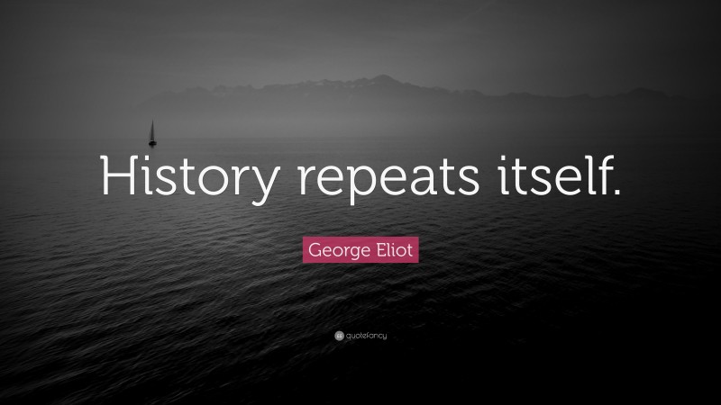 George Eliot Quote: “History repeats itself.”