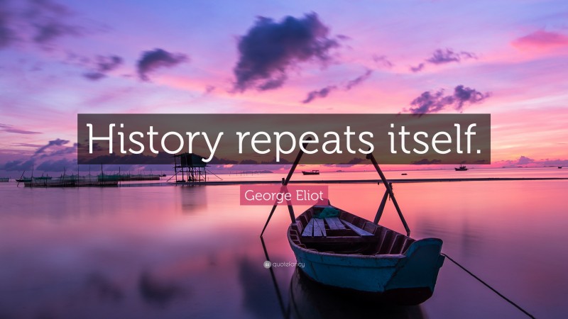 George Eliot Quote: “History repeats itself.”