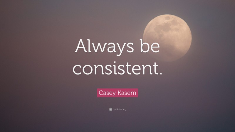 Casey Kasem Quote: “Always be consistent.”
