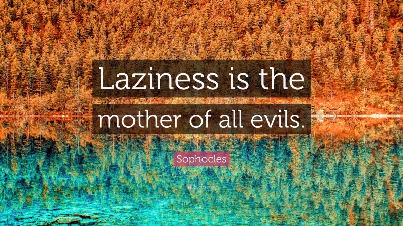 Sophocles Quote: “Laziness is the mother of all evils.”
