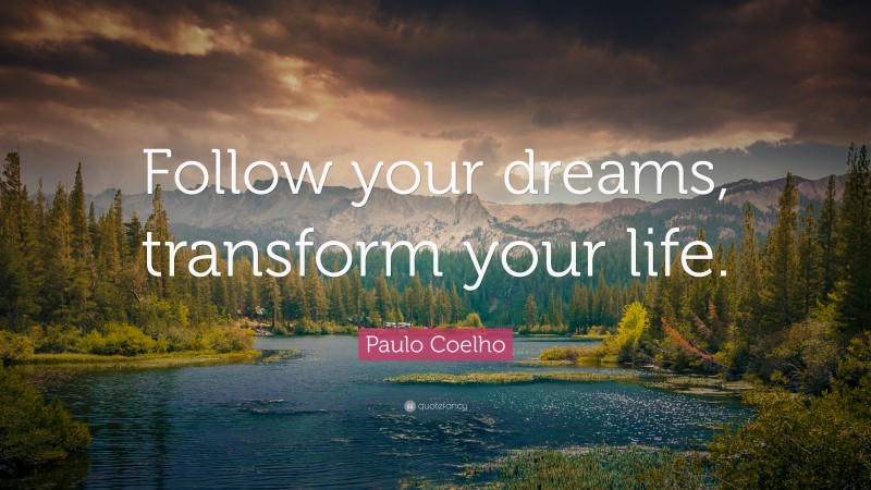 Paulo Coelho Quote: “Follow your dreams, transform your life.”
