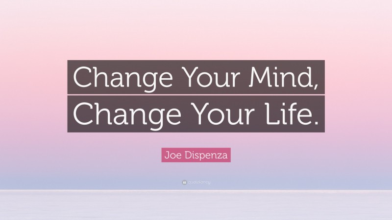 Joe Dispenza Quote: “Change Your Mind, Change Your Life.”