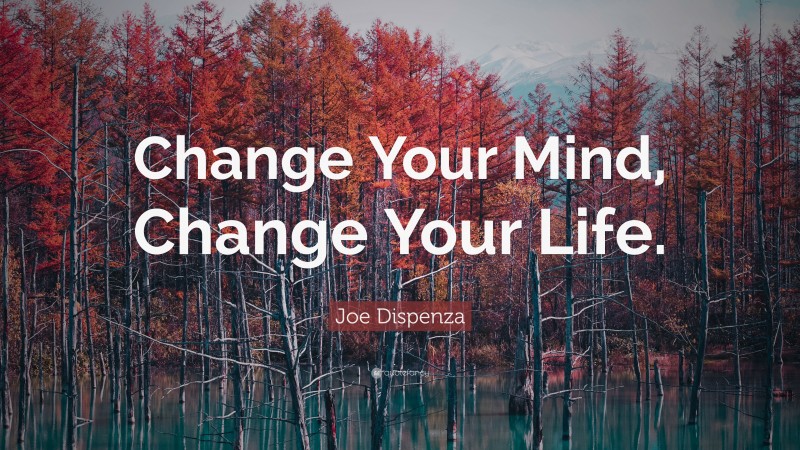 Joe Dispenza Quote: “Change Your Mind, Change Your Life.”