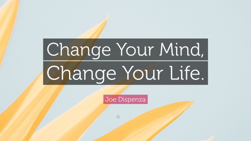 Joe Dispenza Quote: “Change Your Mind, Change Your Life.”