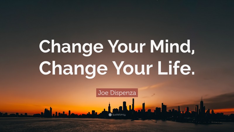 Joe Dispenza Quote: “Change Your Mind, Change Your Life.”