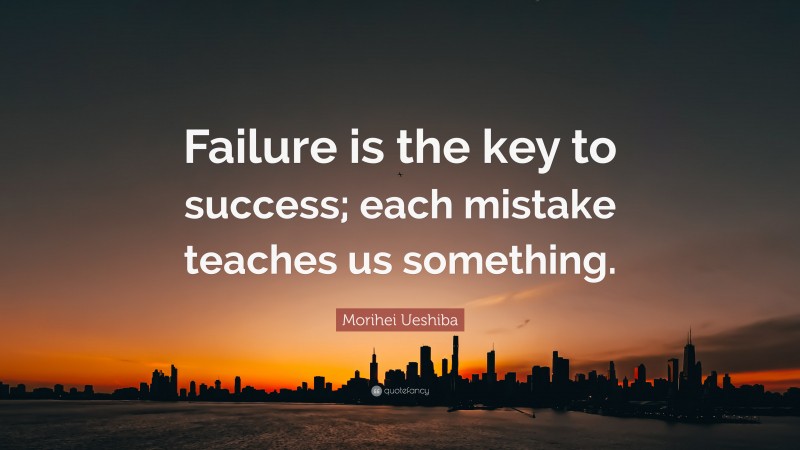 Morihei Ueshiba Quote: “Failure is the key to success; each mistake teaches us something.”