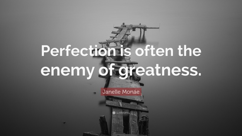 Janelle Monáe Quote: “Perfection is often the enemy of greatness.”
