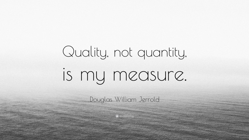 Douglas William Jerrold Quote: “Quality, not quantity, is my measure.”