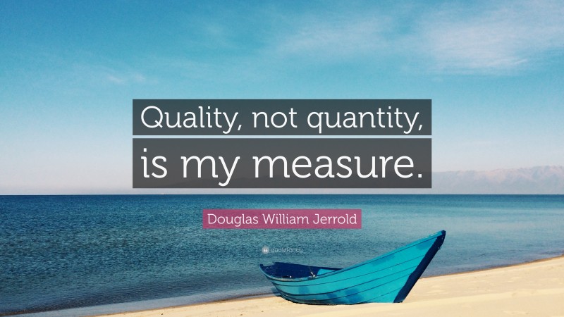 Douglas William Jerrold Quote: “Quality, not quantity, is my measure.”