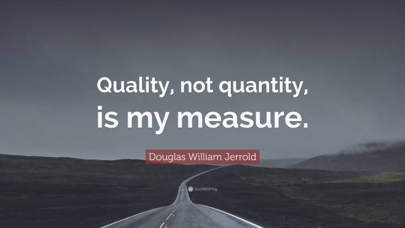 Douglas William Jerrold Quote: “Quality, not quantity, is my measure.”