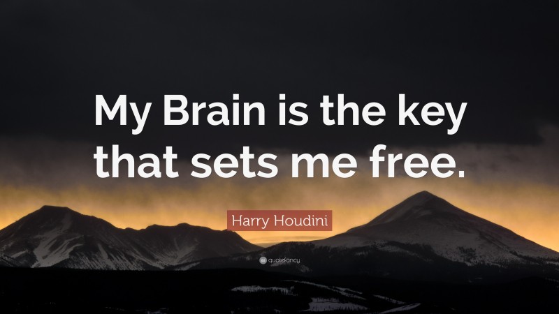 Harry Houdini Quote: “My Brain is the key that sets me free.”