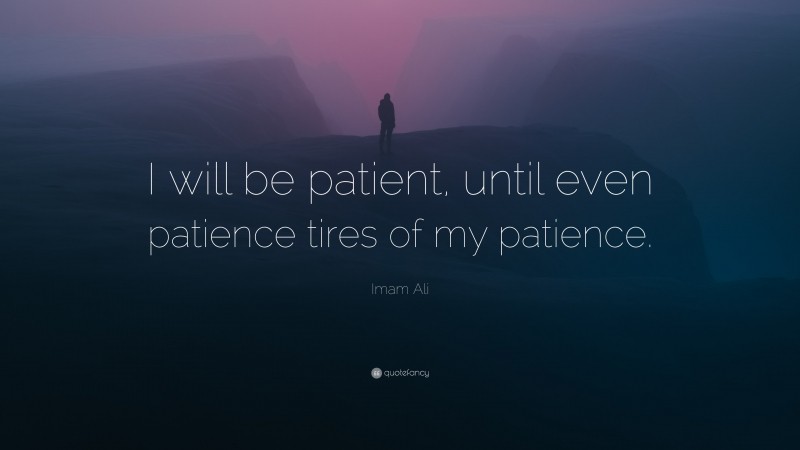 Imam Ali Quote: “I will be patient, until even patience tires of my patience.”