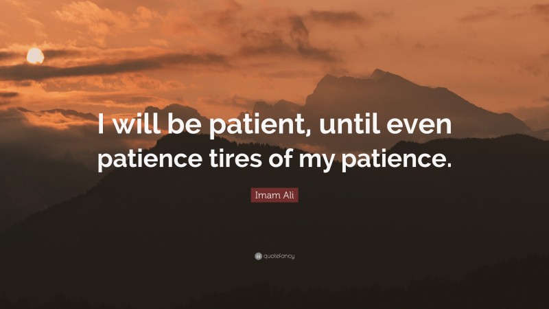 Imam Ali Quote: “I will be patient, until even patience tires of my patience.”