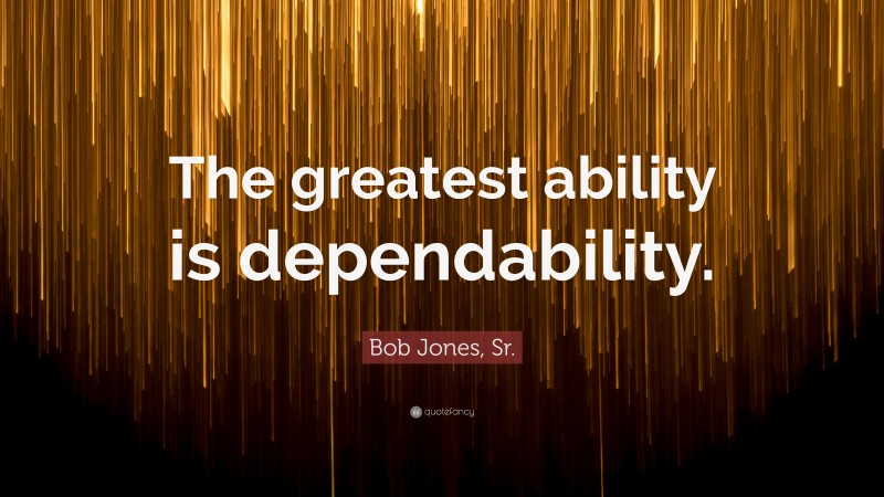 Bob Jones, Sr. Quote: “The greatest ability is dependability.”