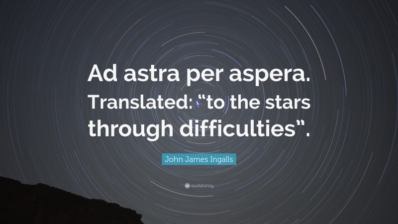 John James Ingalls Quote: “Ad astra per aspera. Translated: “to the stars through difficulties”.”