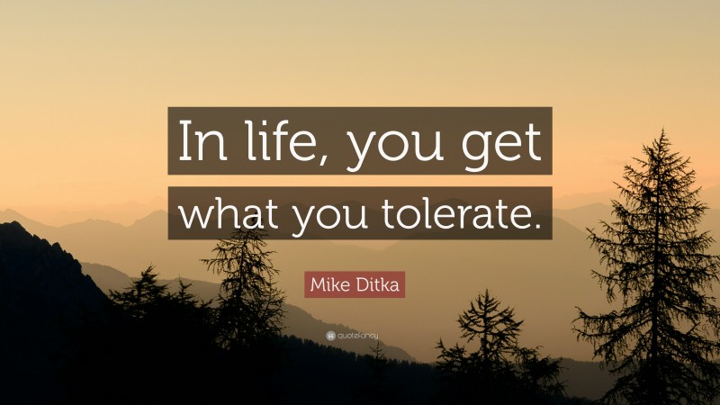 Mike Ditka Quote: “In life, you get what you tolerate.”