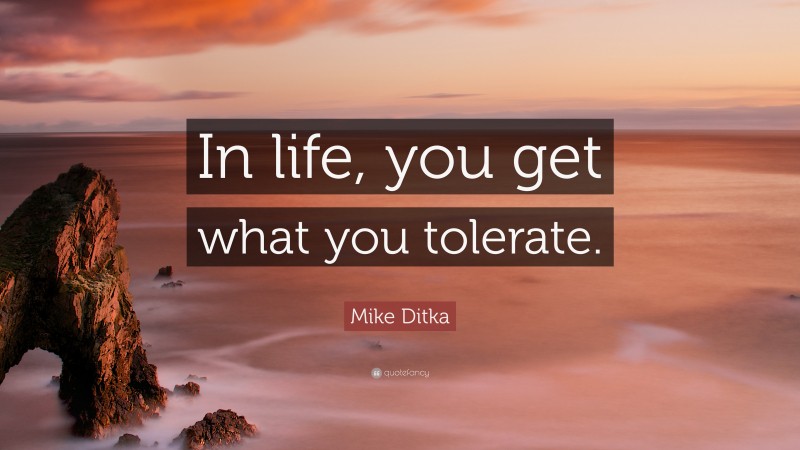 Mike Ditka Quote: “In life, you get what you tolerate.”