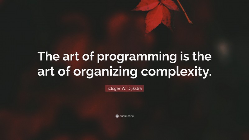 Edsger W. Dijkstra Quote: “The art of programming is the art of organizing complexity.”