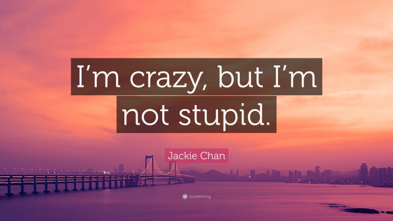 Jackie Chan Quote: “I’m crazy, but I’m not stupid.”