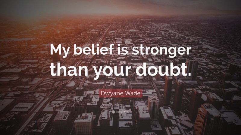 Dwyane Wade Quote: “My belief is stronger than your doubt.”