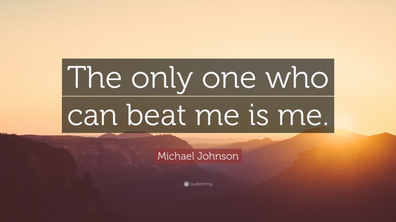 Michael Johnson Quote: “The only one who can beat me is me.”