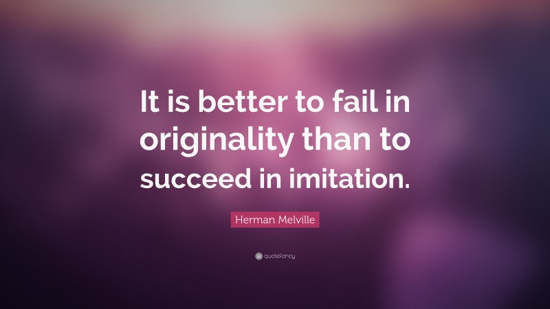 Herman Melville Quote: “It is better to fail in originality than to succeed in imitation.”