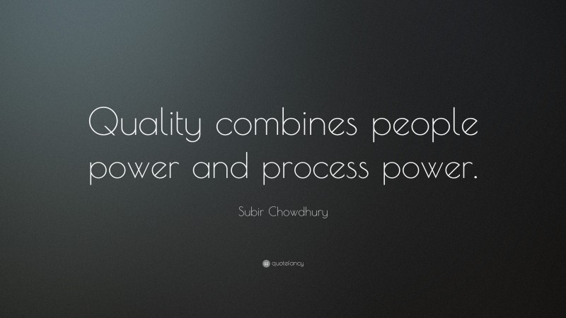 Subir Chowdhury Quote: “Quality combines people power and process power.”