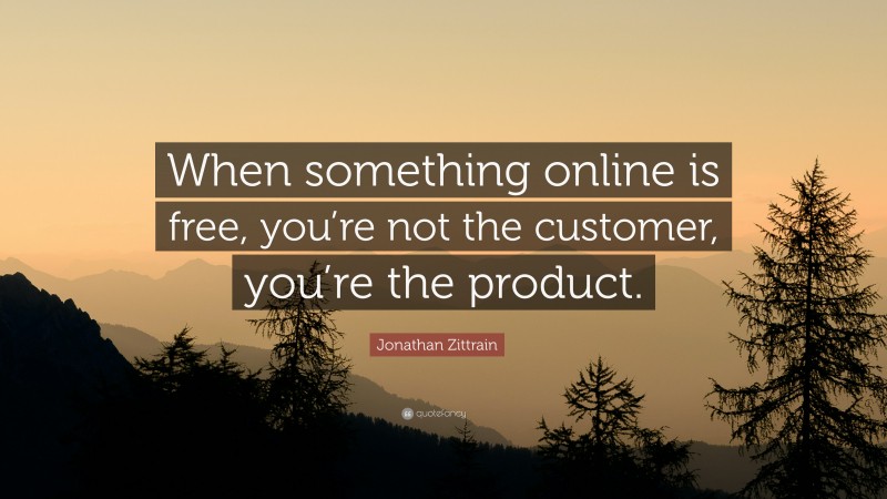 Jonathan Zittrain Quote: “When something online is free, you’re not the customer, you’re the product.”