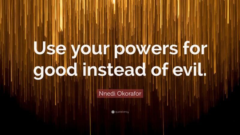 Nnedi Okorafor Quote: “Use your powers for good instead of evil.”