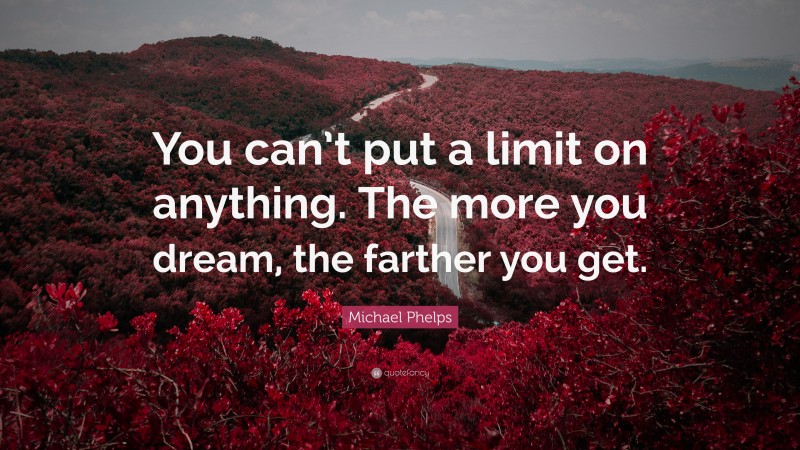 Michael Phelps Quote: “You can’t put a limit on anything. The more you dream, the farther you get.”
