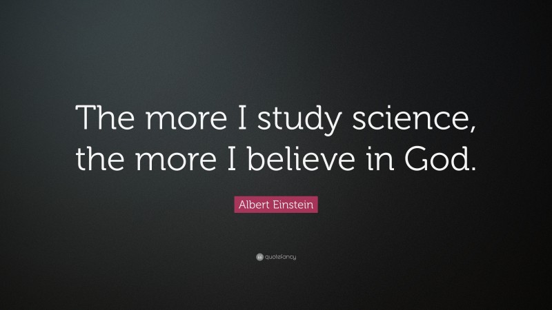 Albert Einstein Quote: “The more I study science, the more I believe in God.”