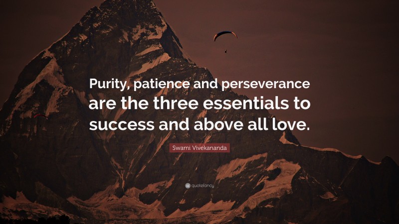 Swami Vivekananda Quote: “Purity, patience and perseverance are the three essentials to success and above all love.”