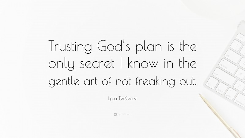 Lysa TerKeurst Quote: “Trusting God’s plan is the only secret I know in the gentle art of not freaking out.”
