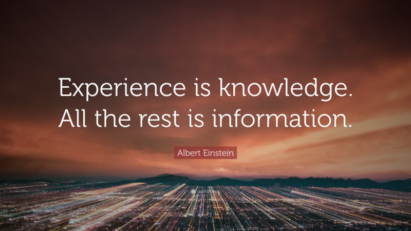Albert Einstein Quote: “Experience is knowledge. All the rest is information.”