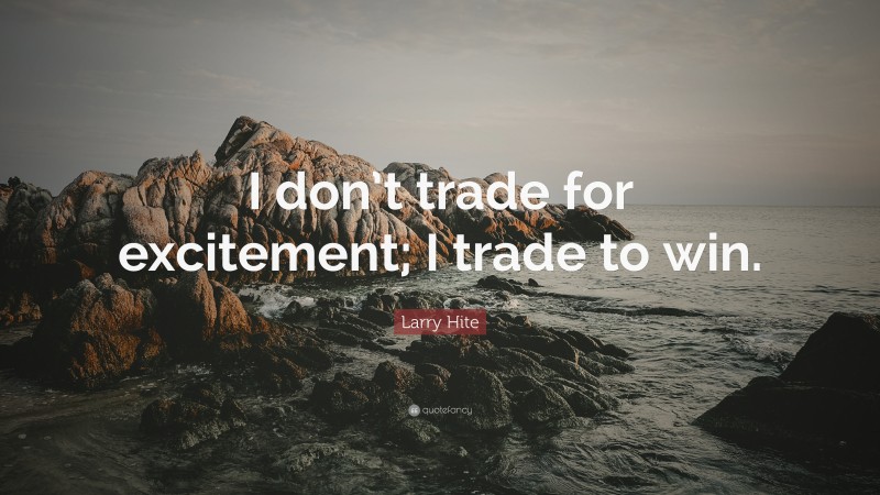 Larry Hite Quote: “I don’t trade for excitement; I trade to win.”