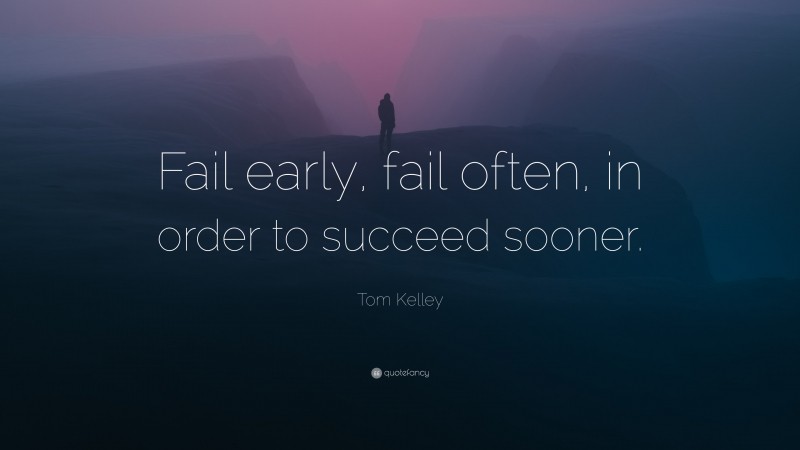 Tom Kelley Quote: “Fail early, fail often, in order to succeed sooner.”