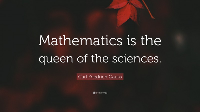 Carl Friedrich Gauss Quote: “Mathematics is the queen of the sciences.”