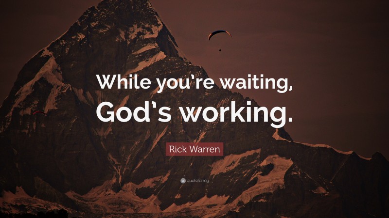 Rick Warren Quote: “While you’re waiting, God’s working.”