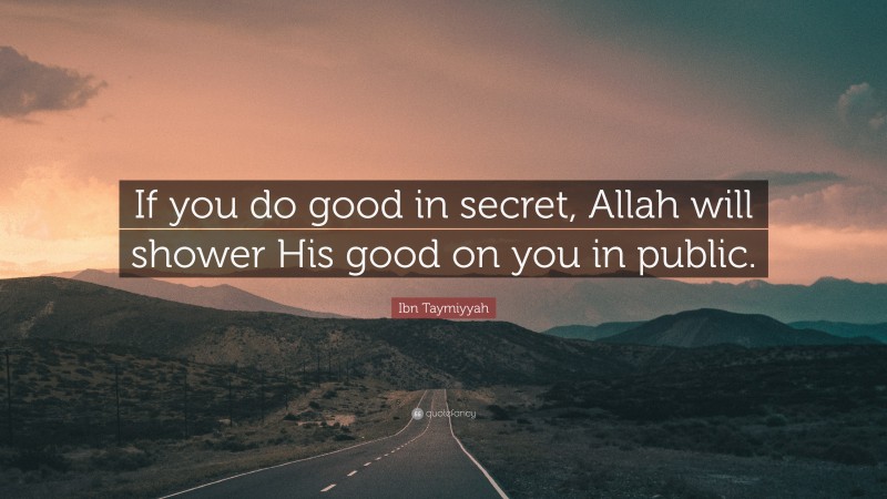 Ibn Taymiyyah Quote: “If you do good in secret, Allah will shower His good on you in public.”