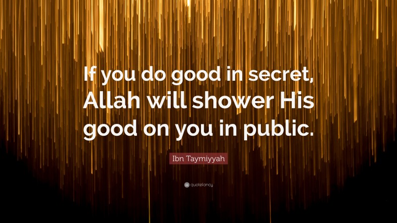 Ibn Taymiyyah Quote: “If you do good in secret, Allah will shower His good on you in public.”