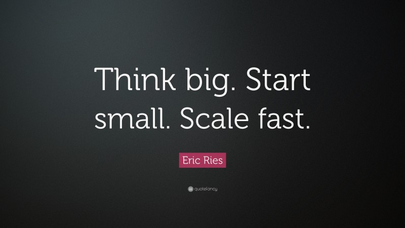 Eric Ries Quote: “Think big. Start small. Scale fast.”