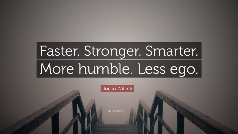 Jocko Willink Quote: “Faster. Stronger. Smarter. More humble. Less ego.”