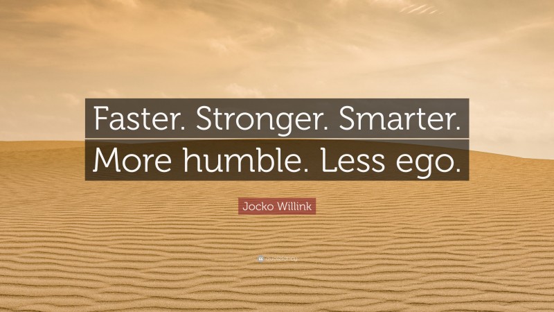 Jocko Willink Quote: “Faster. Stronger. Smarter. More humble. Less ego.”