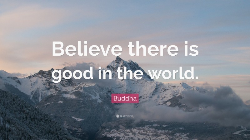 Buddha Quote: “Believe there is good in the world.”