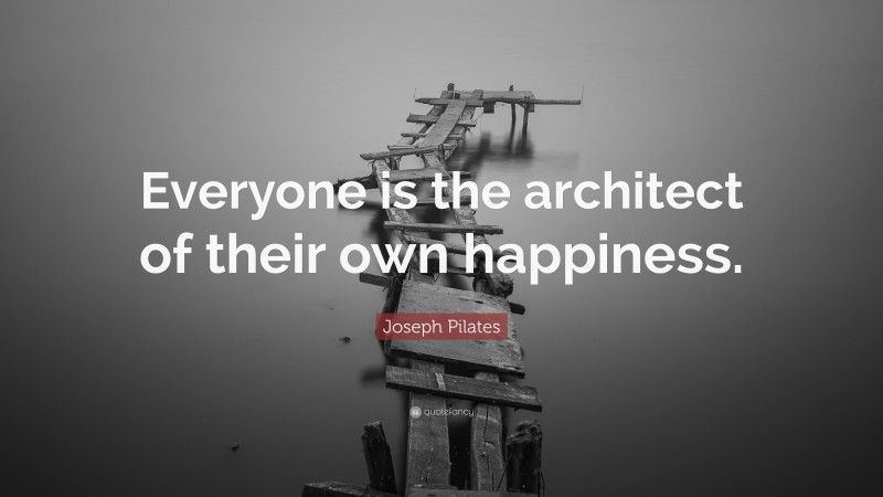 Joseph Pilates Quote: “Everyone is the architect of their own happiness.”