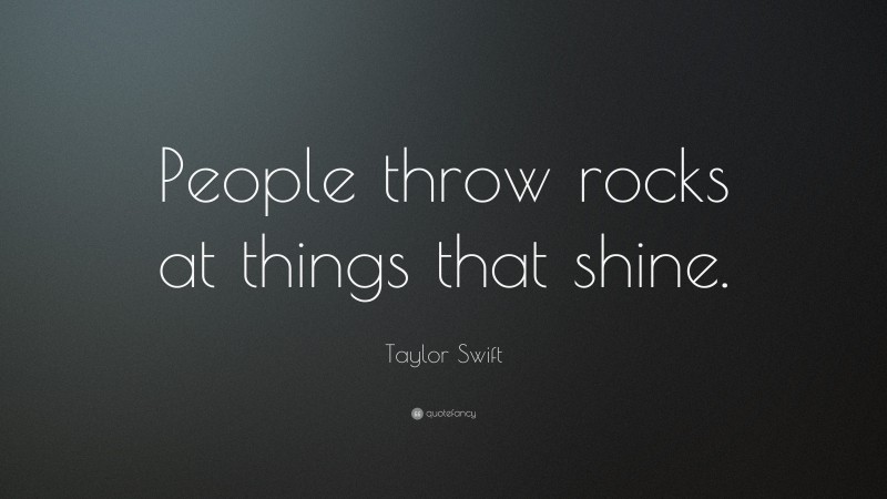 Taylor Swift Quote: “People throw rocks at things that shine.”