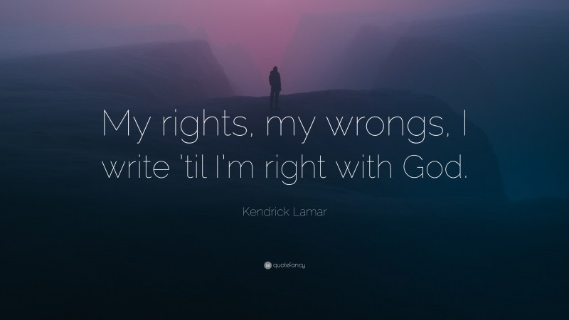 Kendrick Lamar Quote: “My rights, my wrongs, I write ’til I’m right with God.”