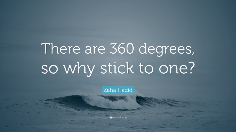 Zaha Hadid Quote: “There are 360 degrees, so why stick to one?”