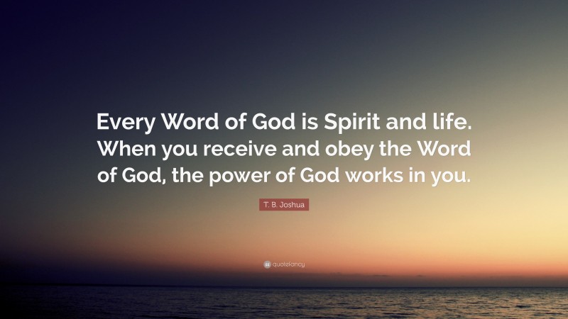 T. B. Joshua Quote: “Every Word of God is Spirit and life. When you receive and obey the Word of God, the power of God works in you.”