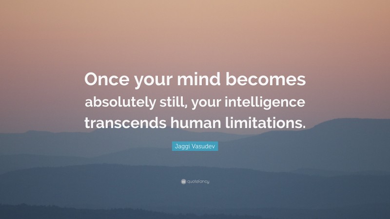 Jaggi Vasudev Quote: “Once your mind becomes absolutely still, your intelligence transcends human limitations.”